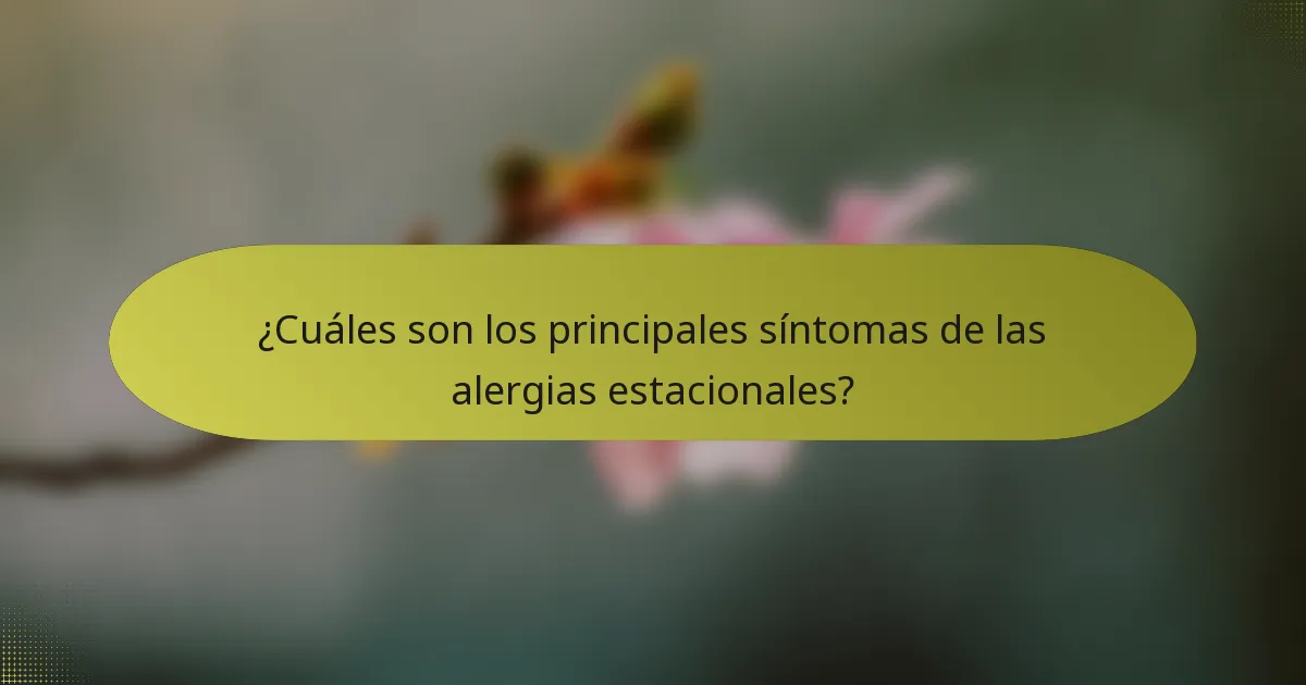 ¿Cuáles son los principales síntomas de las alergias estacionales?