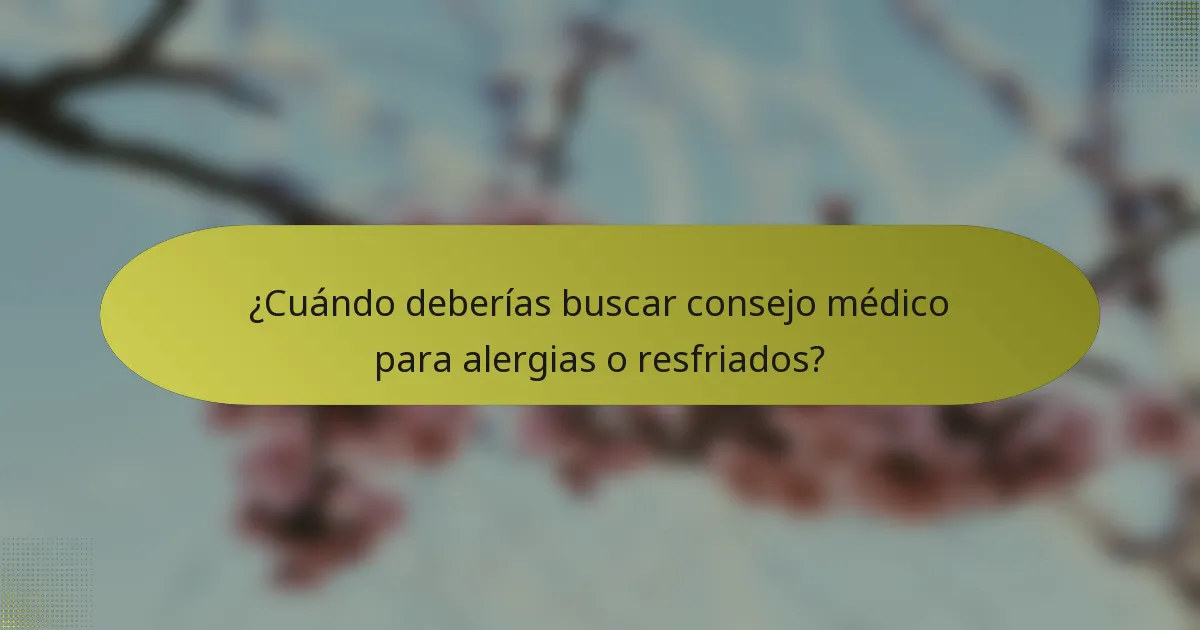¿Cuándo deberías buscar consejo médico para alergias o resfriados?