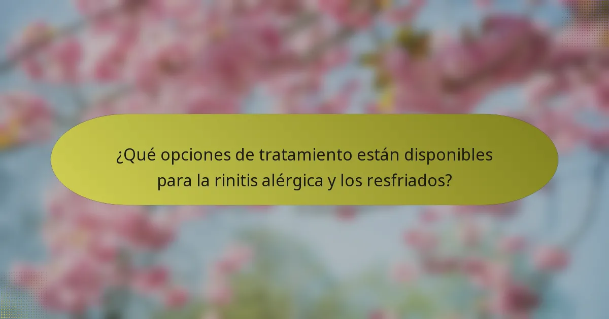 ¿Qué opciones de tratamiento están disponibles para la rinitis alérgica y los resfriados?